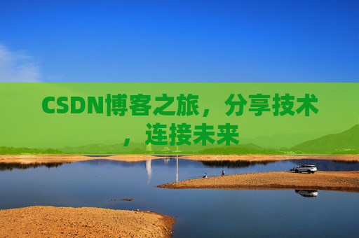 CSDN博客之旅，分享技术，连接未来