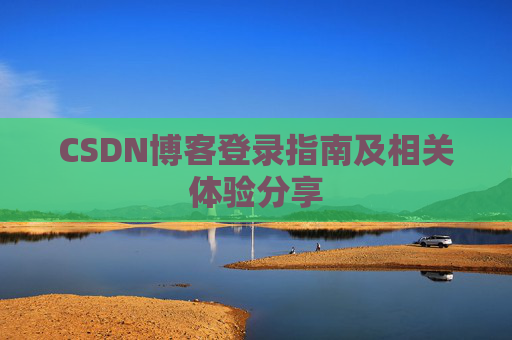 CSDN博客登录指南及相关体验分享